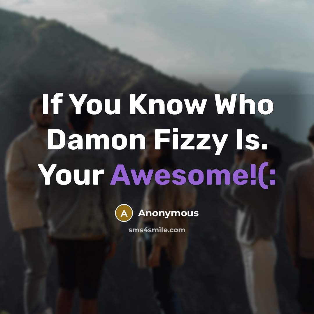 “If You Know Who Damon Fizzy Is. Your Awesome!(:…” quote by Anonymous