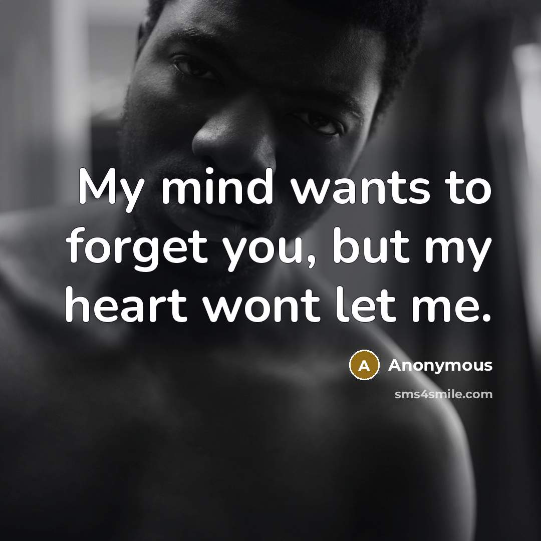 “My mind wants to forget you, but my heart wont…” quote by Anonymous