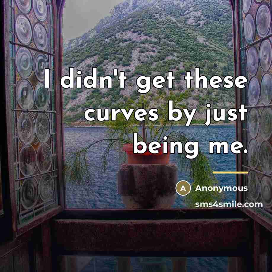 “I didn't get these curves by just being me.…” quote by Anonymous