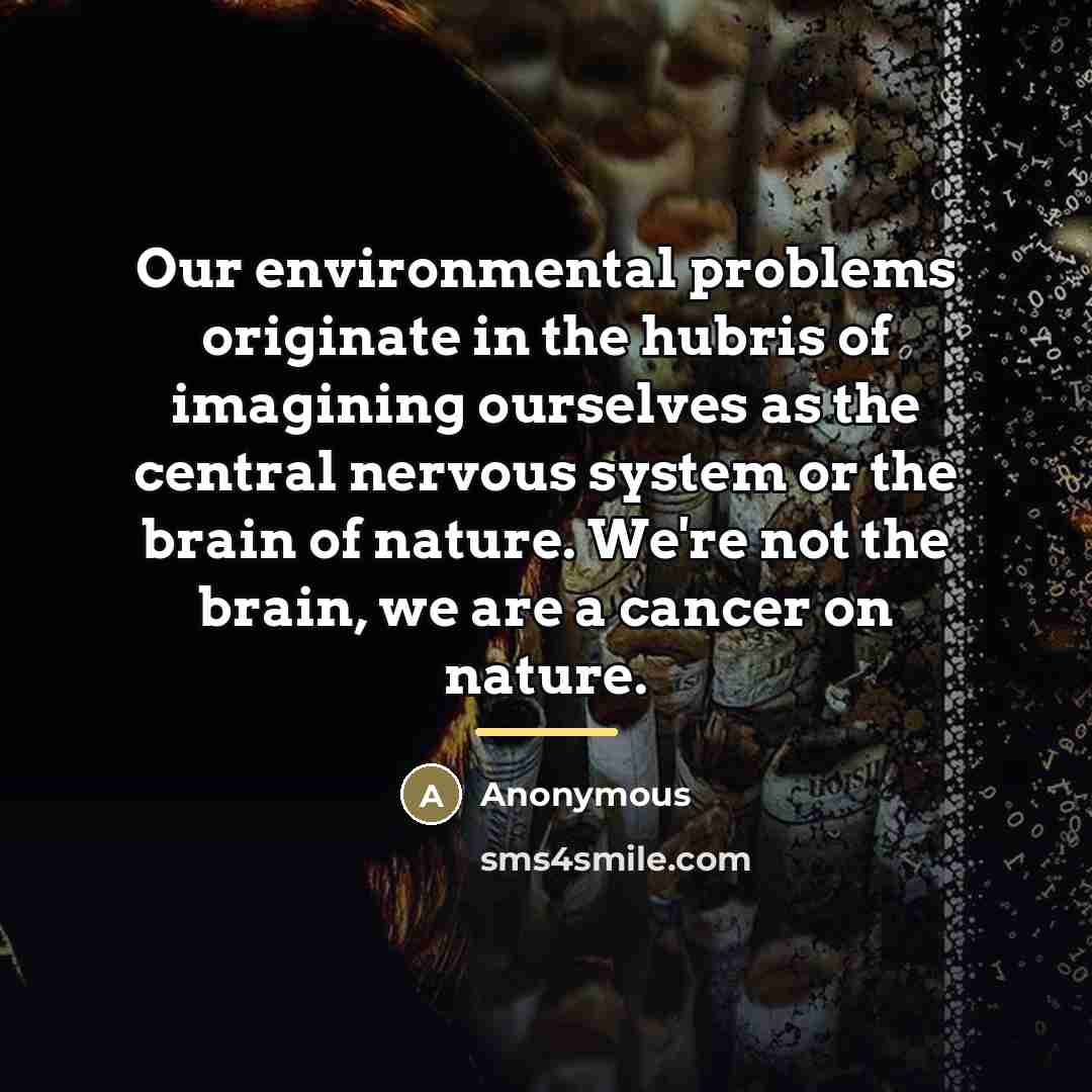 “Our environmental problems originate in the hubris of imagining ourselves…” quote by Anonymous