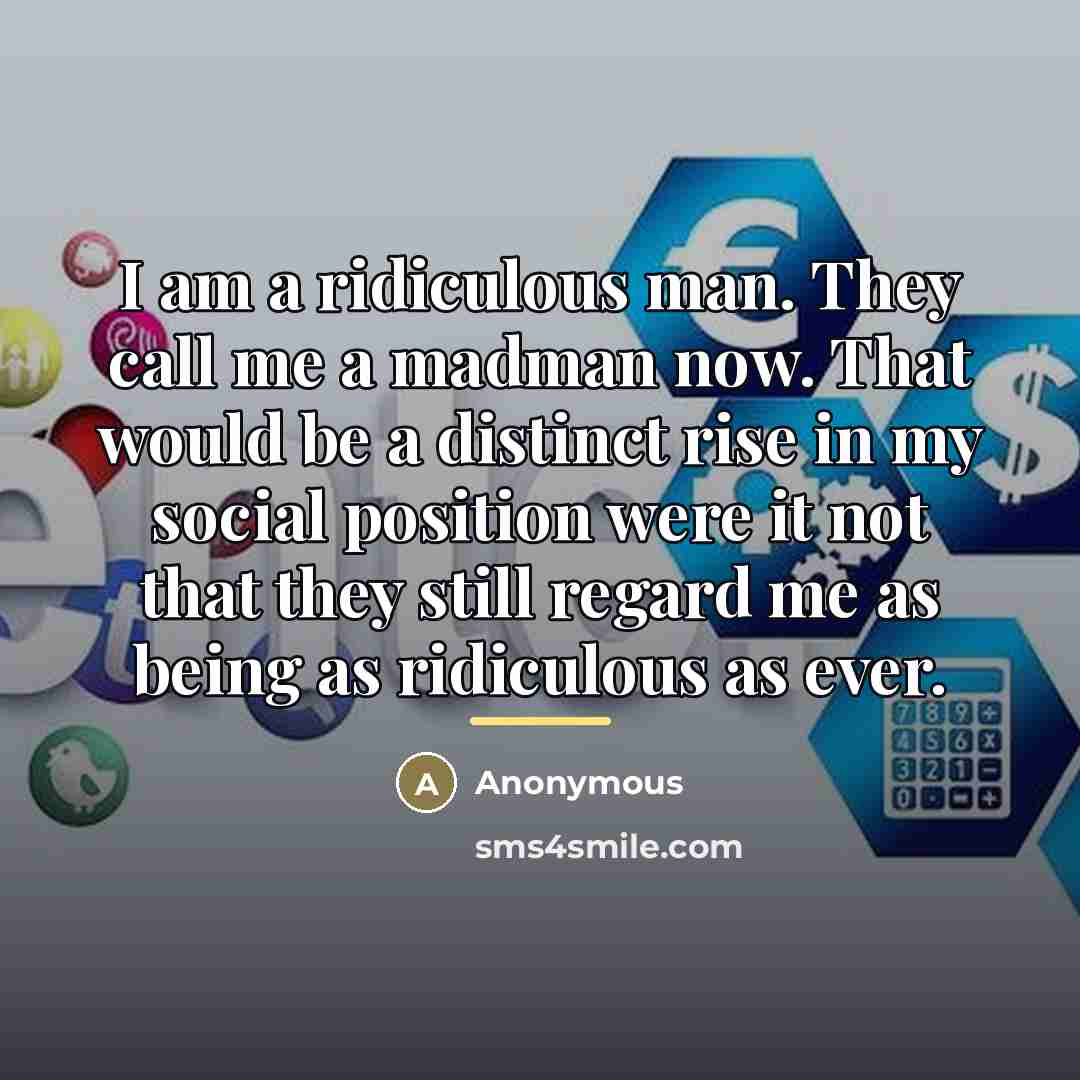 “I am a ridiculous man. They call me a madman…” quote by Anonymous