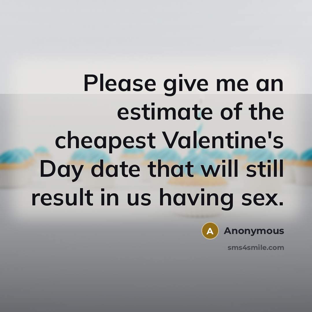 “Please give me an estimate of the cheapest Valentine's Day date that will still result in us having sex.” quote by Anonymous