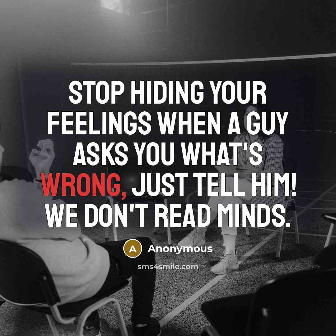 “Stop hiding your feelings when a guy asks you what's wrong, just tell him! We don't read minds.” quote by Anonymous