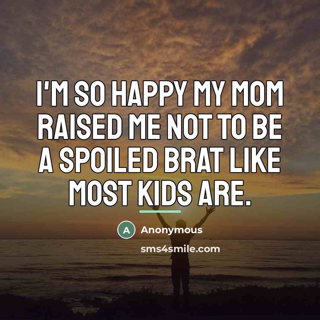 “I'm so happy my mom raised me not to be…” quote by Anonymous