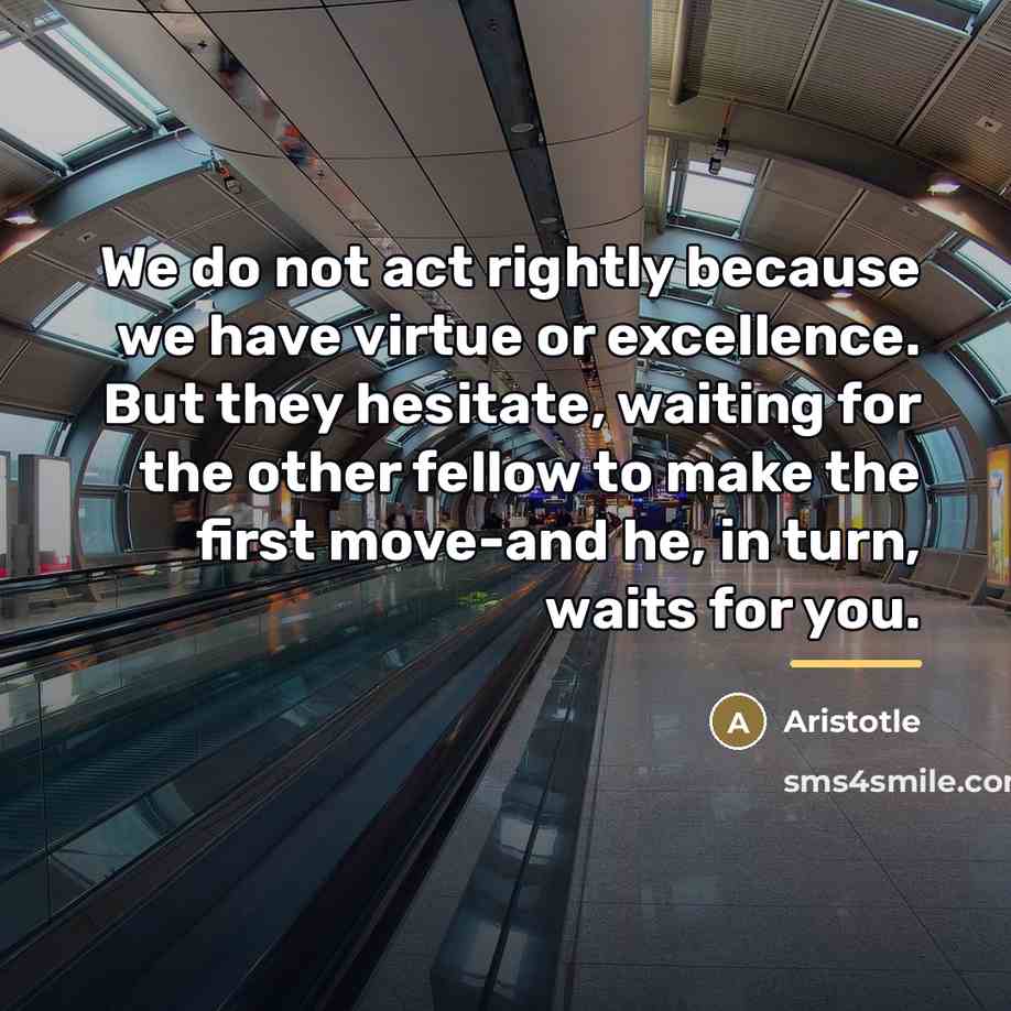 “We do not act rightly because we have virtue or…” quote by Aristotle