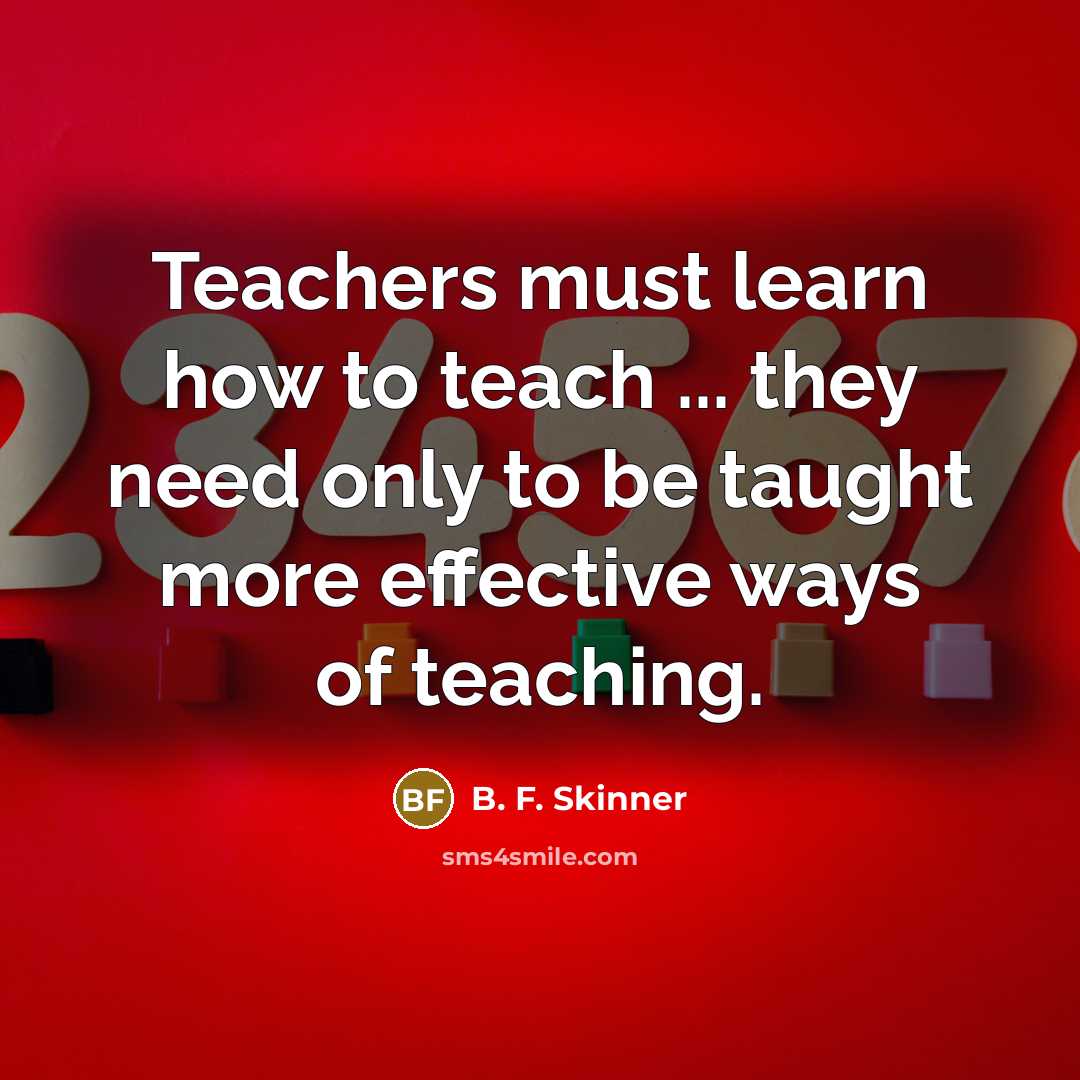 “Teachers must learn how to teach ... they need only…” quote by B. F. Skinner