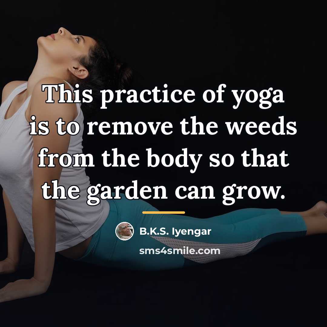 “This practice of yoga is to remove the weeds from…” quote by B.K.S. Iyengar
