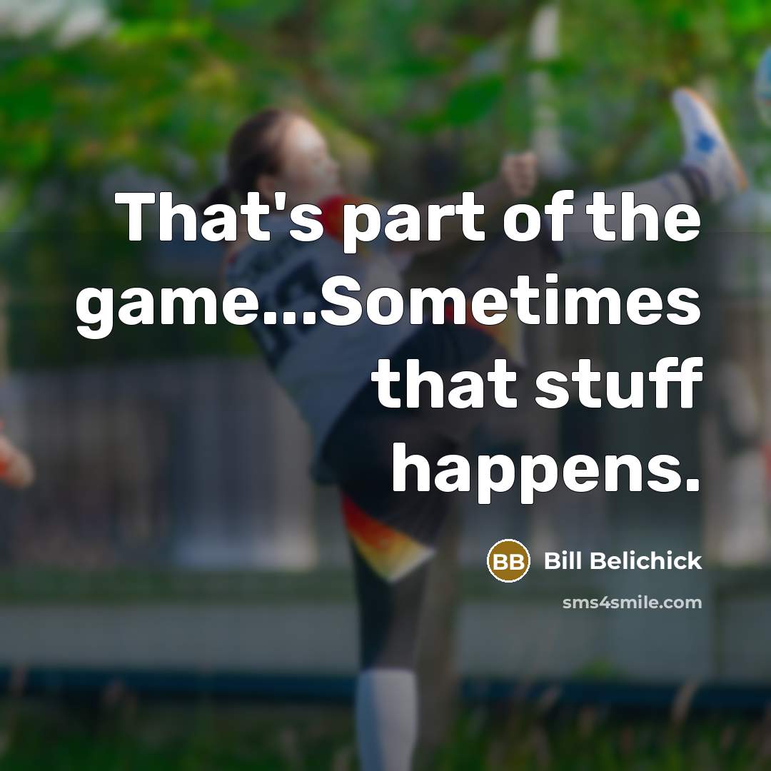 “That's part of the game...Sometimes that stuff happens.…” quote by Bill Belichick