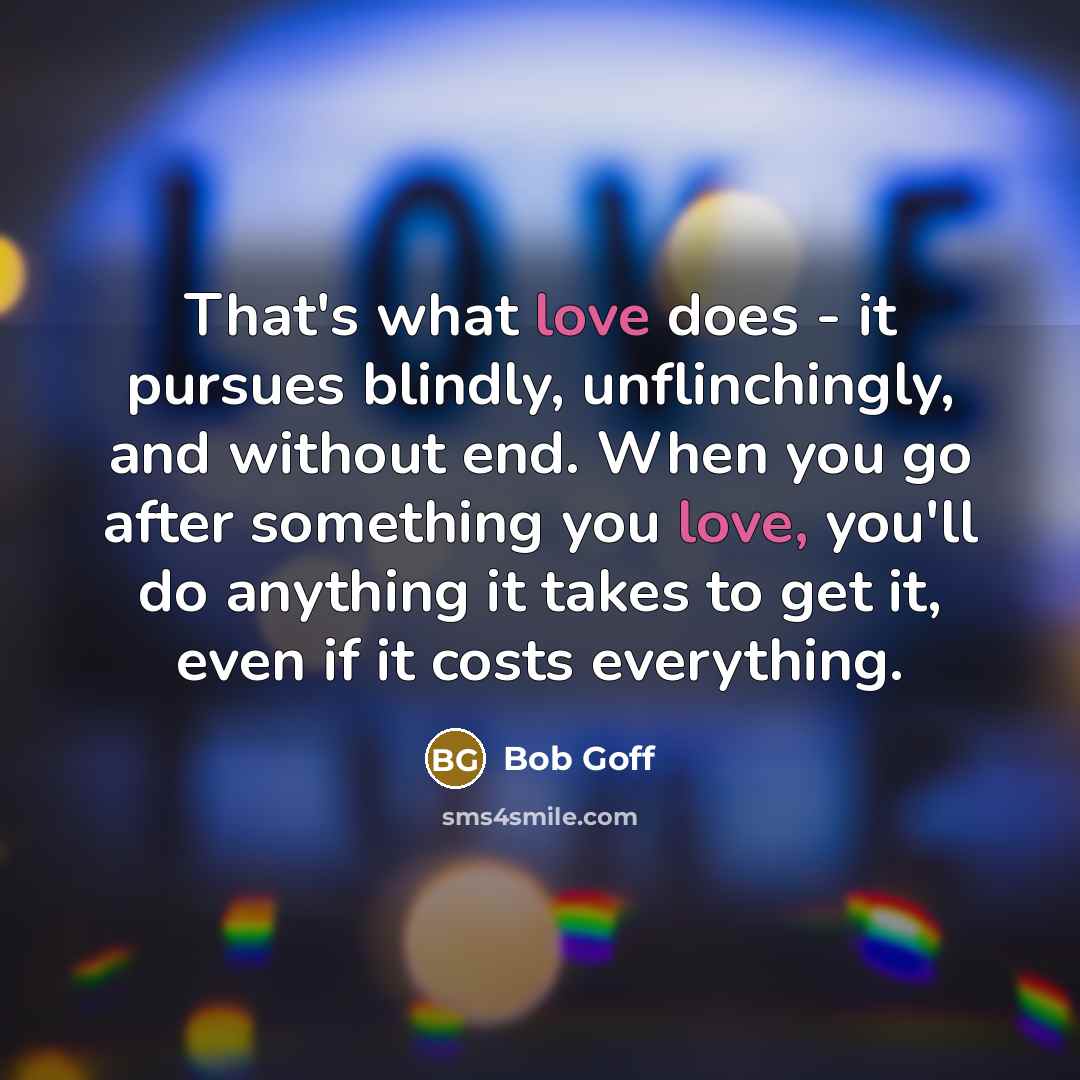 “That's what love does - it pursues blindly, unflinchingly, and…” quote by Bob Goff