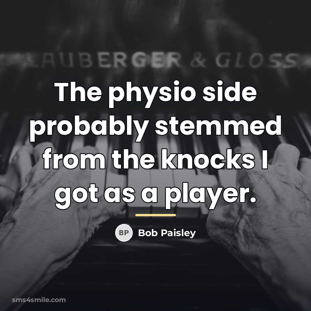 “The physio side probably stemmed from the knocks I got…” quote by Bob Paisley