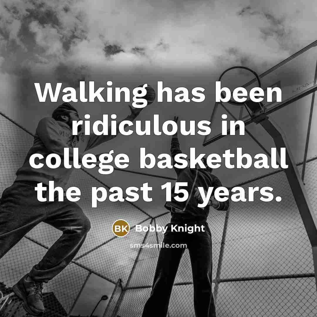 “Walking has been ridiculous in college basketball the past 15…” quote by Bobby Knight
