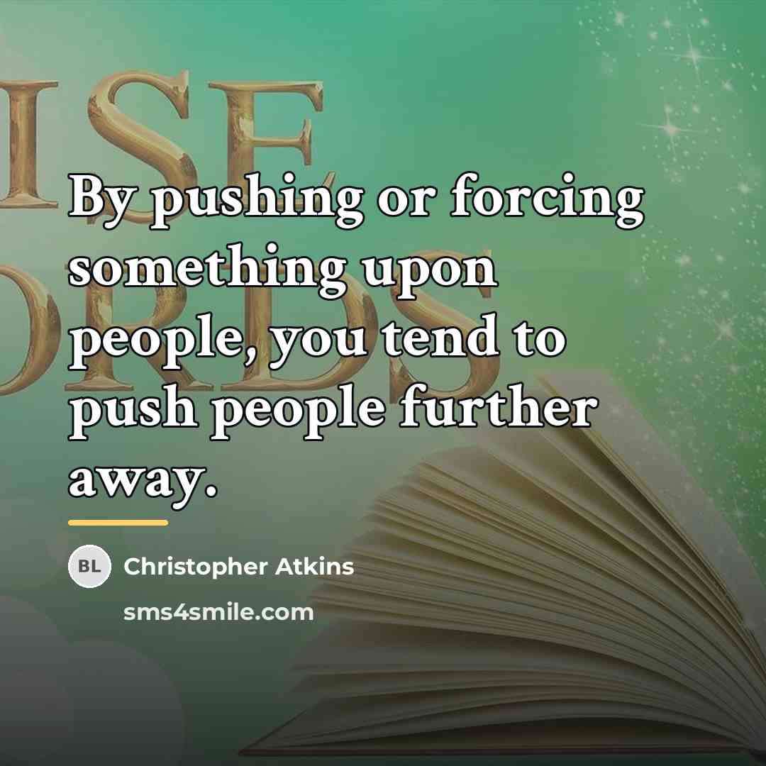 “By pushing or forcing something upon people, you tend to…” quote by Christopher Atkins