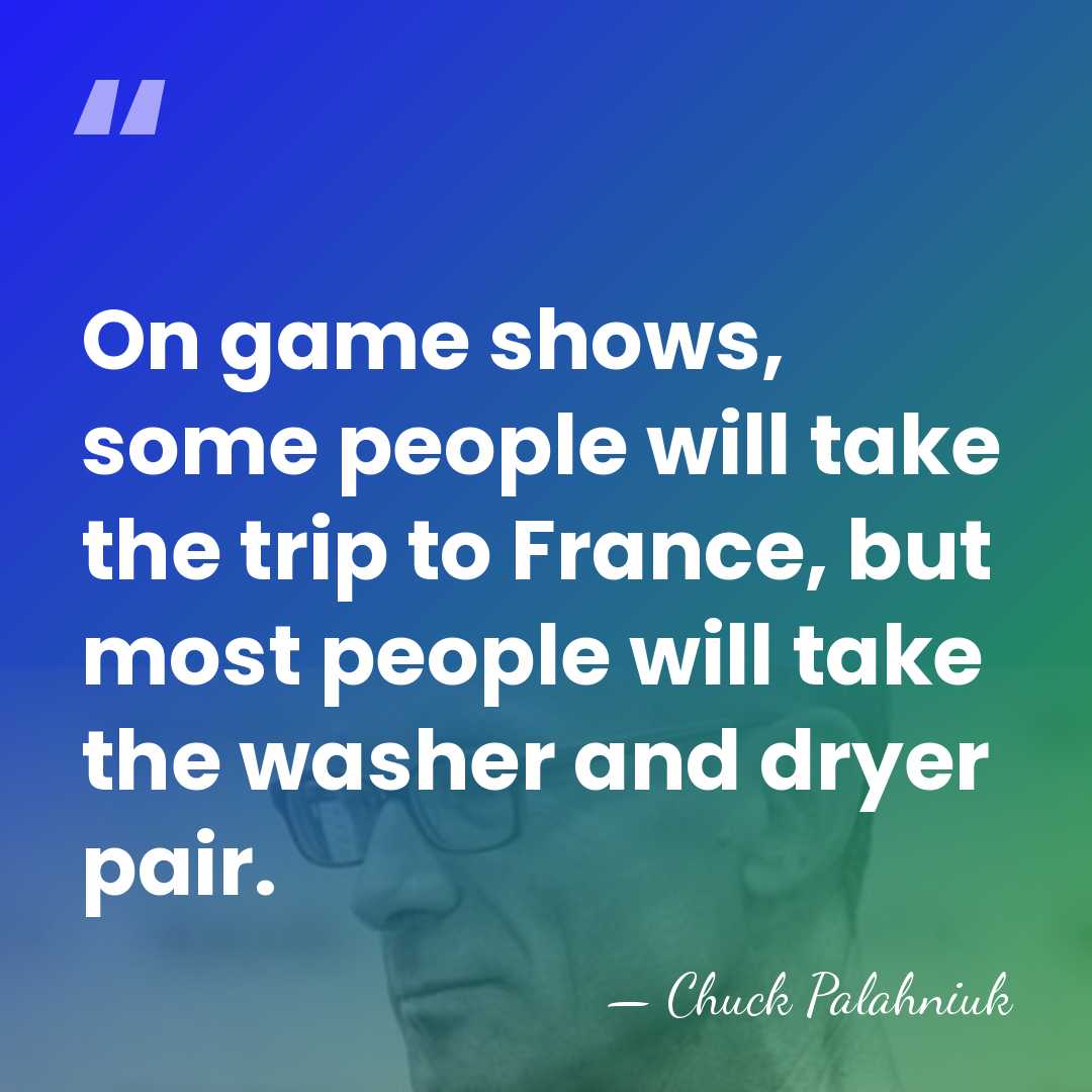 On game shows, some people will take the trip to France, but&hellip; - Chuck Palahniuk