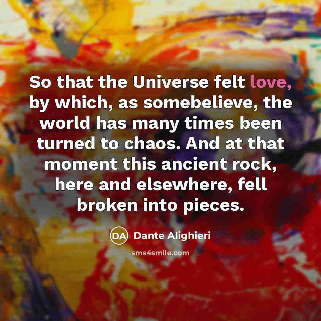 “So that the Universe felt love, by which, as somebelieve,…” quote by Dante Alighieri