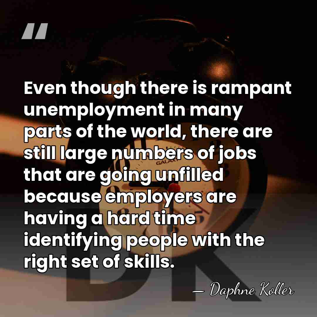 Even though there is rampant unemployment in many parts of the world,&hellip; - Daphne Koller