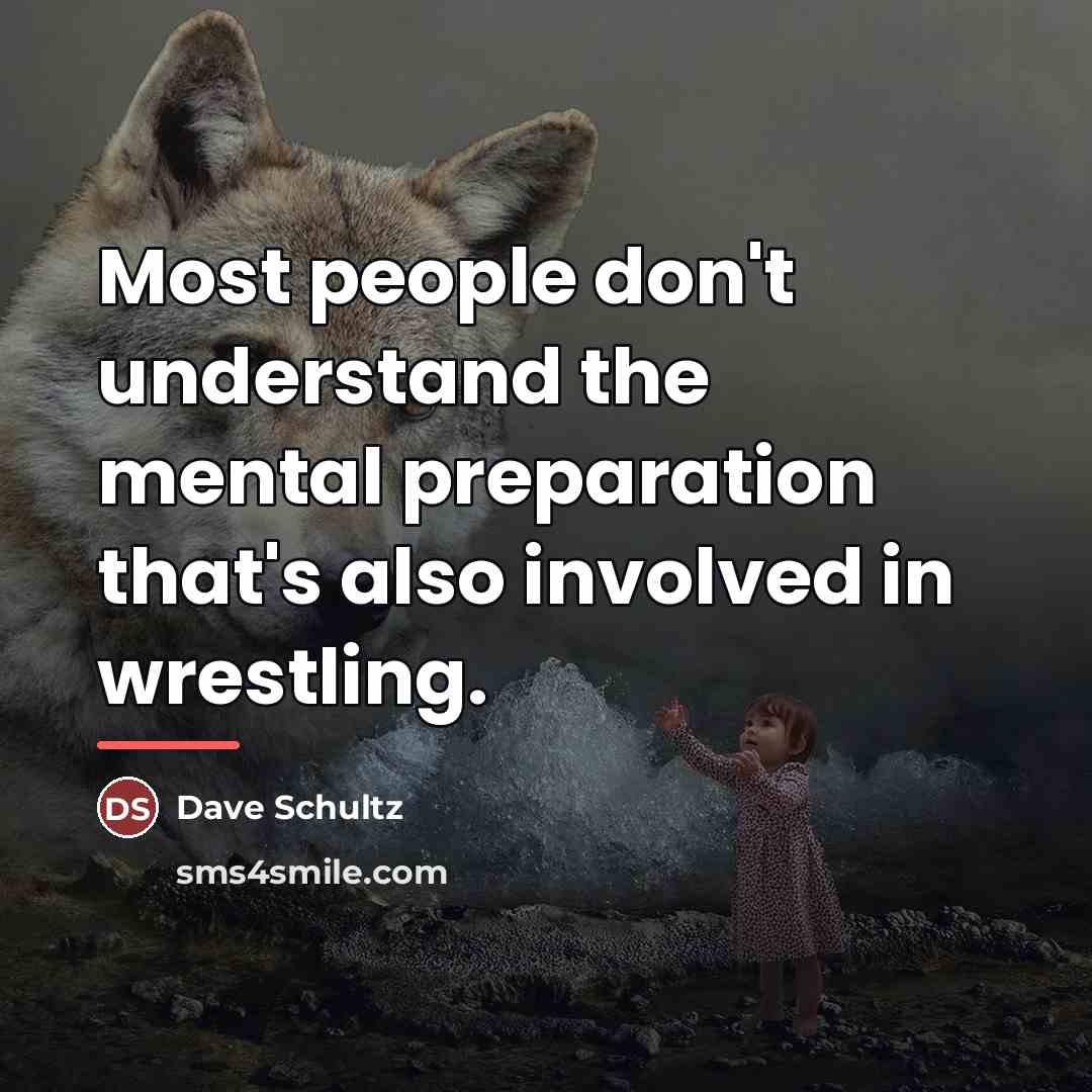 “Most people don't understand the mental preparation that's also involved…” quote by Dave Schultz