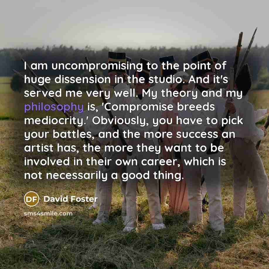 “I am uncompromising to the point of huge dissension in…” quote by David Foster