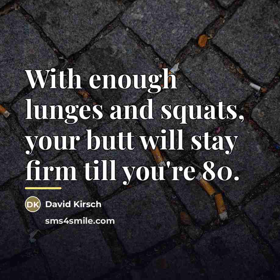 “With enough lunges and squats, your butt will stay firm…” quote by David Kirsch