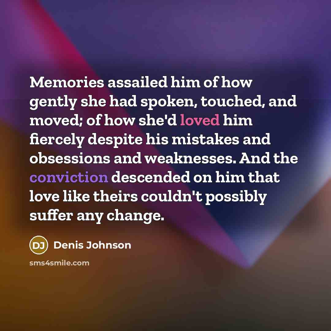 “Memories assailed him of how gently she had spoken, touched,…” quote by Denis Johnson