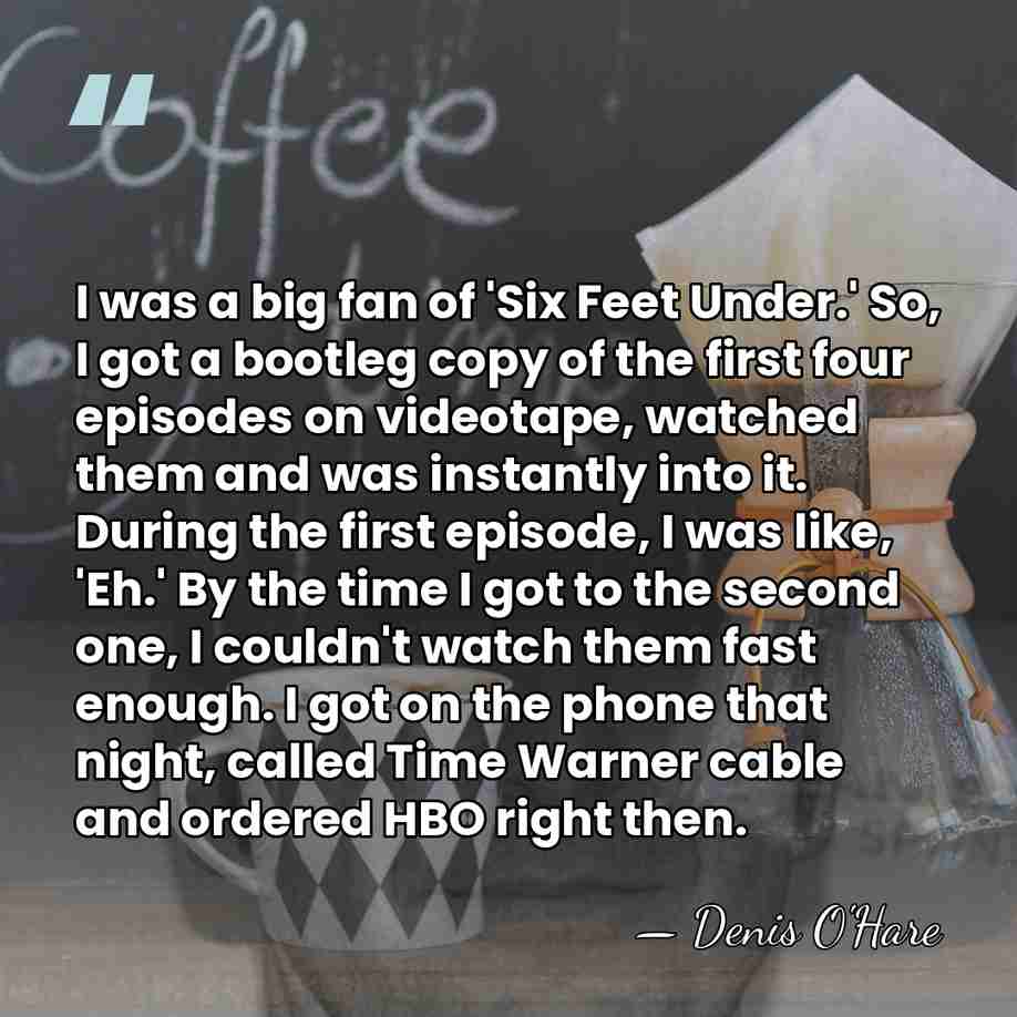 I was a big fan of 'Six Feet Under.' So, I got&hellip; - Denis O'Hare