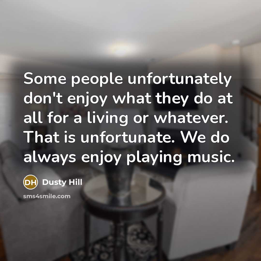 “Some people unfortunately don't enjoy what they do at all…” quote by Dusty Hill