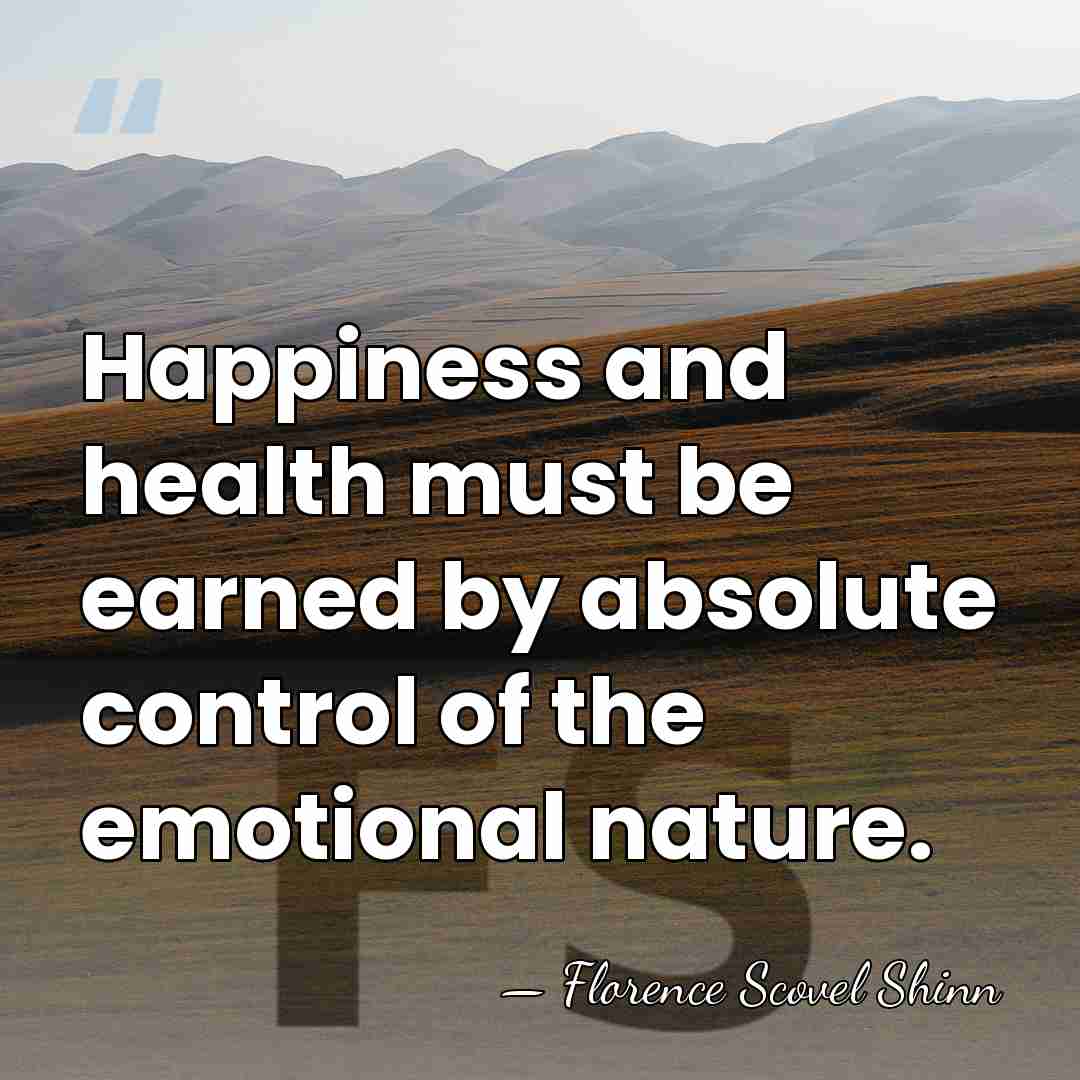 Happiness and health must be earned by absolute control of the emotional&hellip; - Florence Scovel Shinn