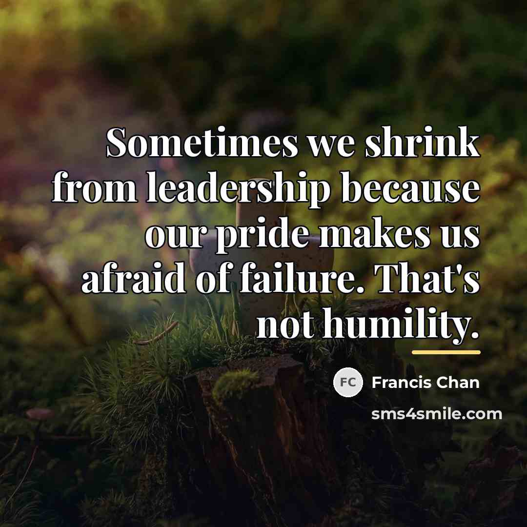 “Sometimes we shrink from leadership because our pride makes us…” quote by Francis Chan