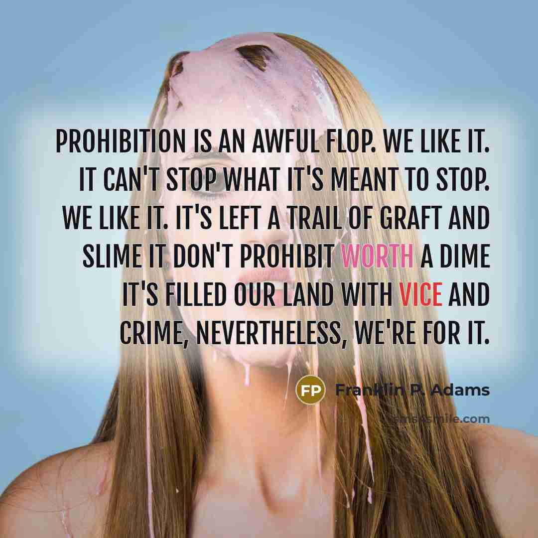 “Prohibition is an awful flop. We like it. It can't…” quote by Franklin P. Adams