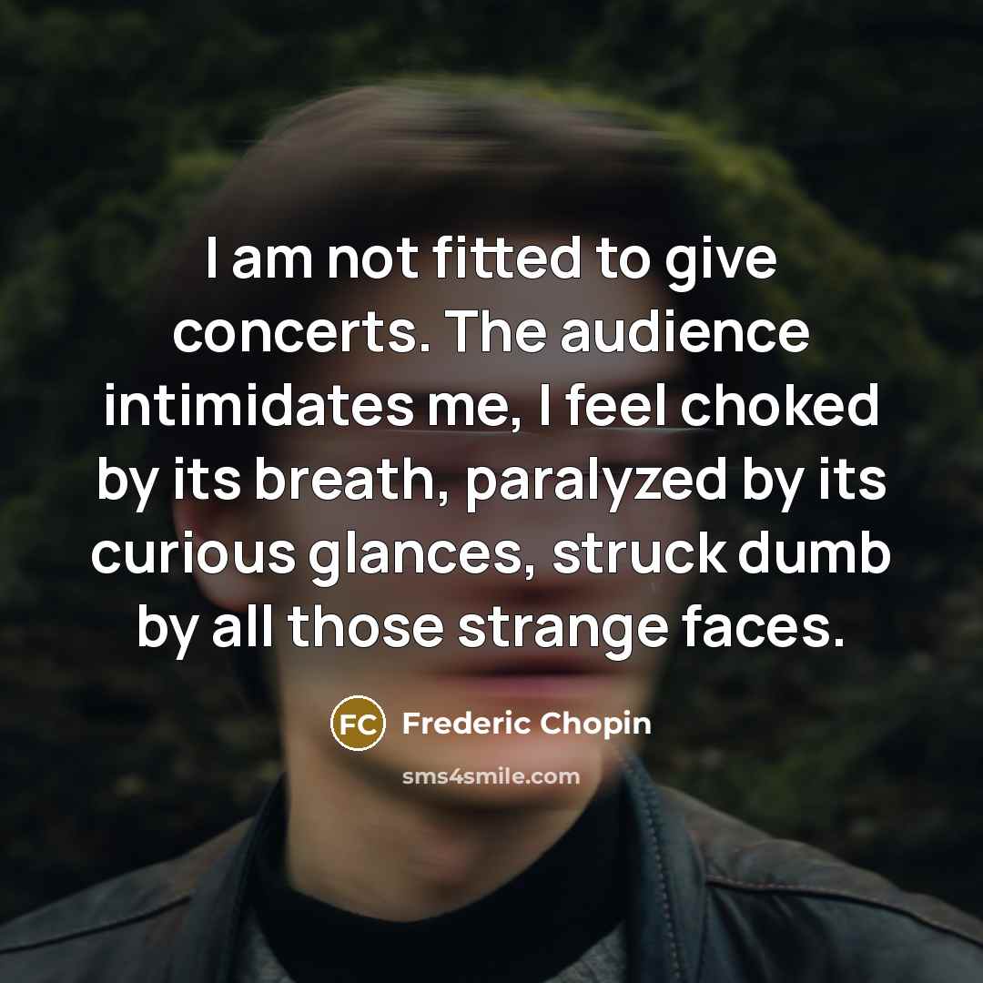 “I am not fitted to give concerts. The audience intimidates…” quote by Frederic Chopin