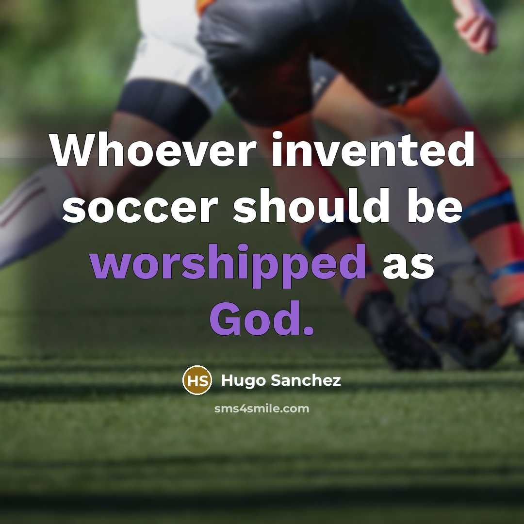 “Whoever invented soccer should be worshipped as God.” quote by Hugo Sanchez