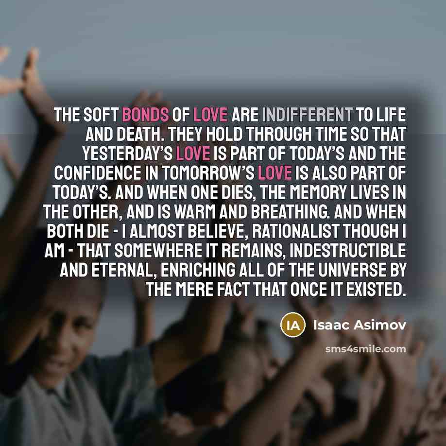 “The soft bonds of love are indifferent to life and…” quote by Isaac Asimov