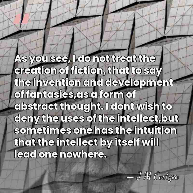 As you see, I do not treat the creation of fiction, that&hellip; - J M Coetzee