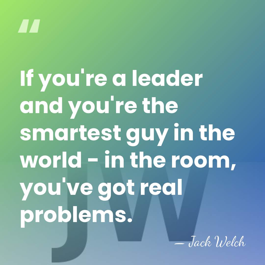 If you're a leader and you're the smartest guy in the world&hellip; - Jack Welch
