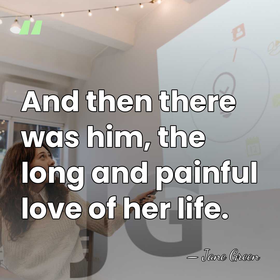 And then there was him, the long and painful love of her&hellip; - Jane Green