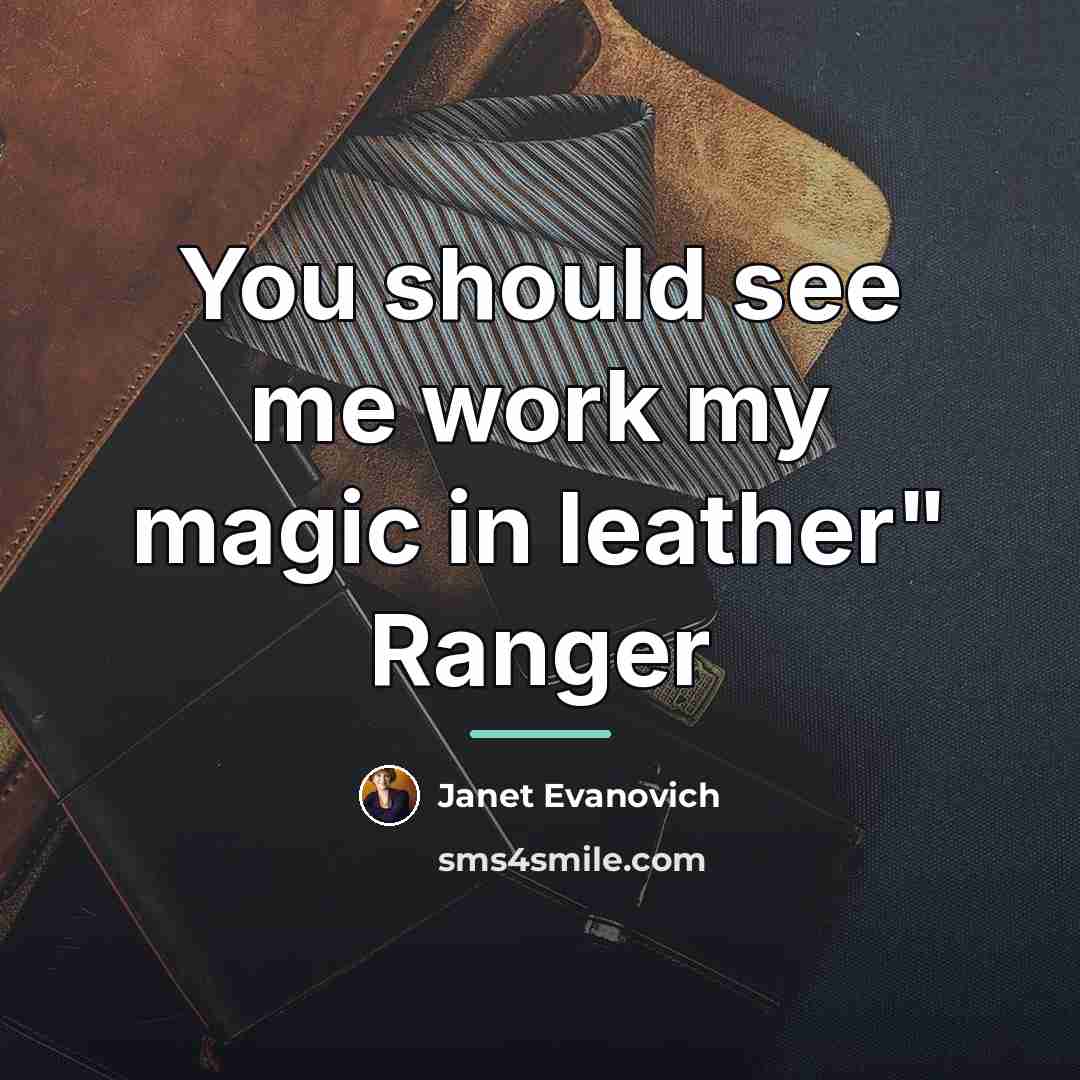 “You should see me work my magic in leather" Ranger…” quote by Janet Evanovich