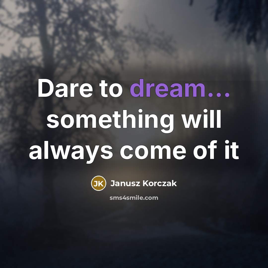 “Dare to dream... something will always come of it” quote by Janusz Korczak