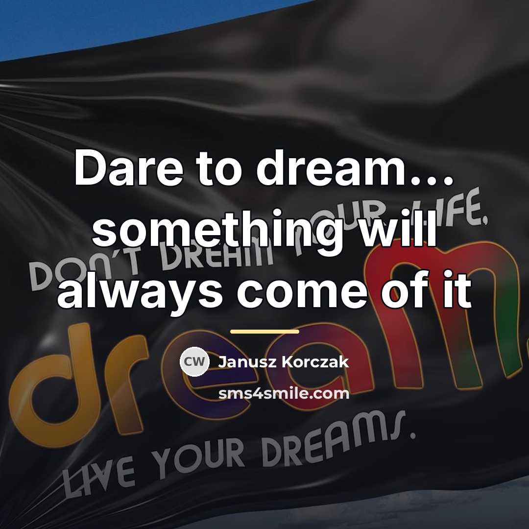 “Dare to dream... something will always come of it…” quote by Janusz Korczak