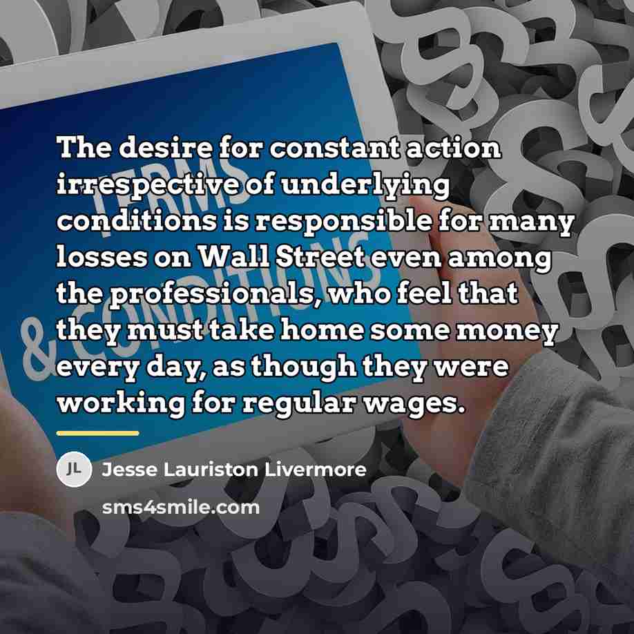 “The desire for constant action irrespective of underlying conditions is…” quote by Jesse Lauriston Livermore