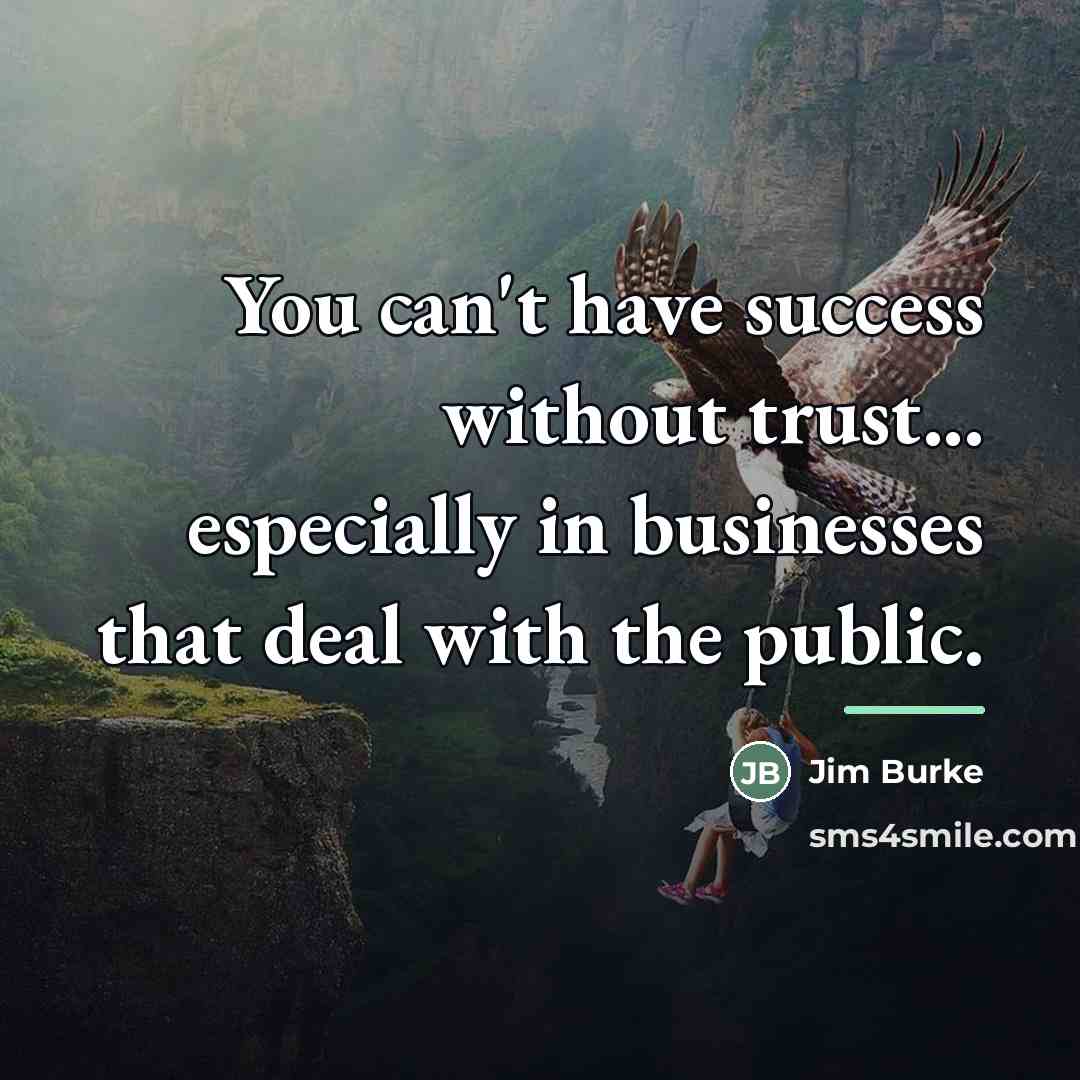 “You can't have success without trust... especially in businesses that…” quote by Jim Burke