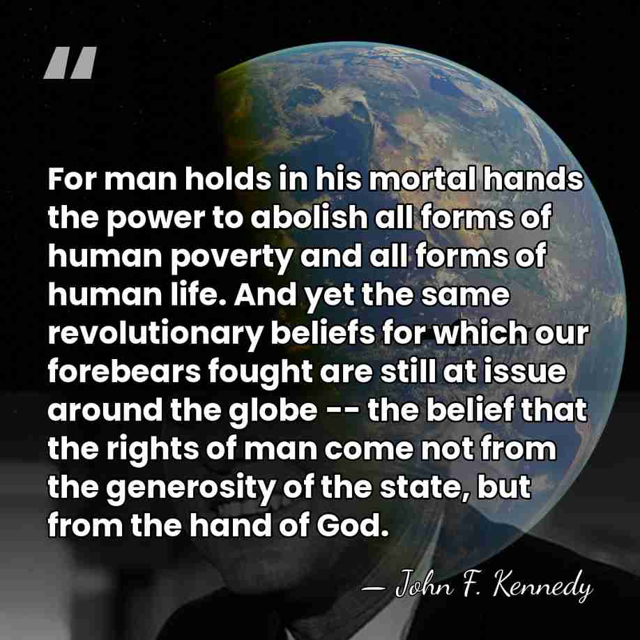 For man holds in his mortal hands the power to abolish all&hellip; - John F. Kennedy