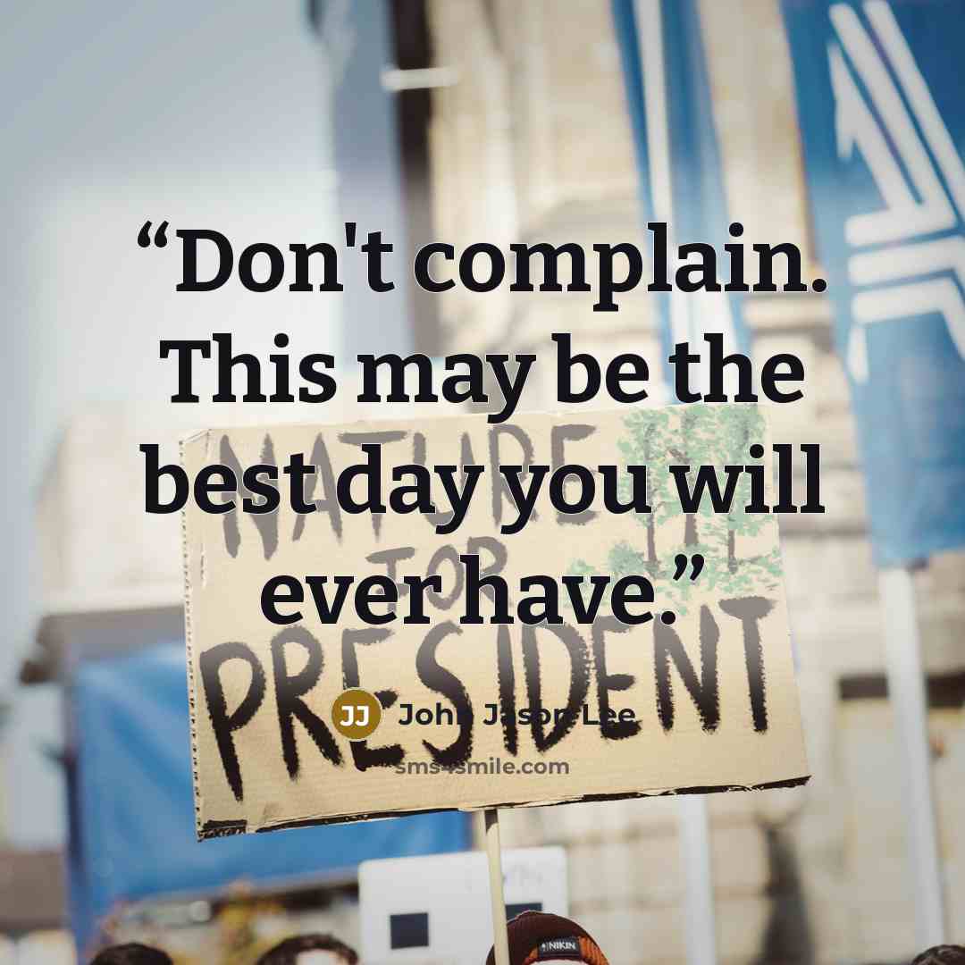 “Don't complain. This may be the best day you will ever have.” quote by John Jason Lee