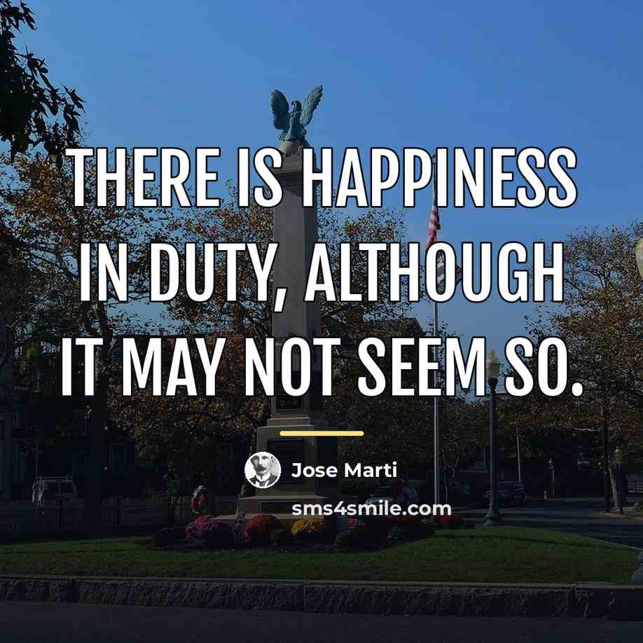 “There is happiness in duty, although it may not seem…” quote by Jose Marti