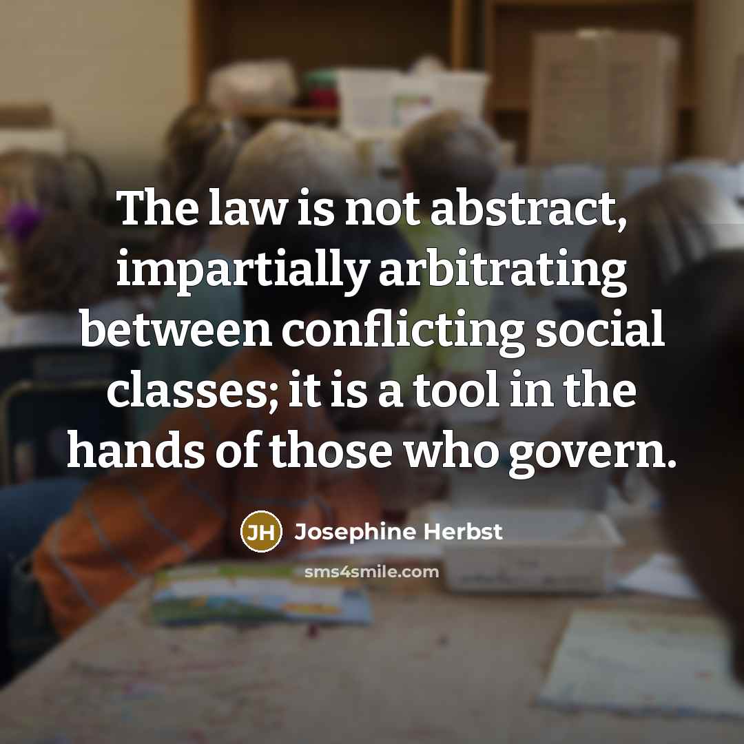 “The law is not abstract, impartially arbitrating between conflicting social…” quote by Josephine Herbst