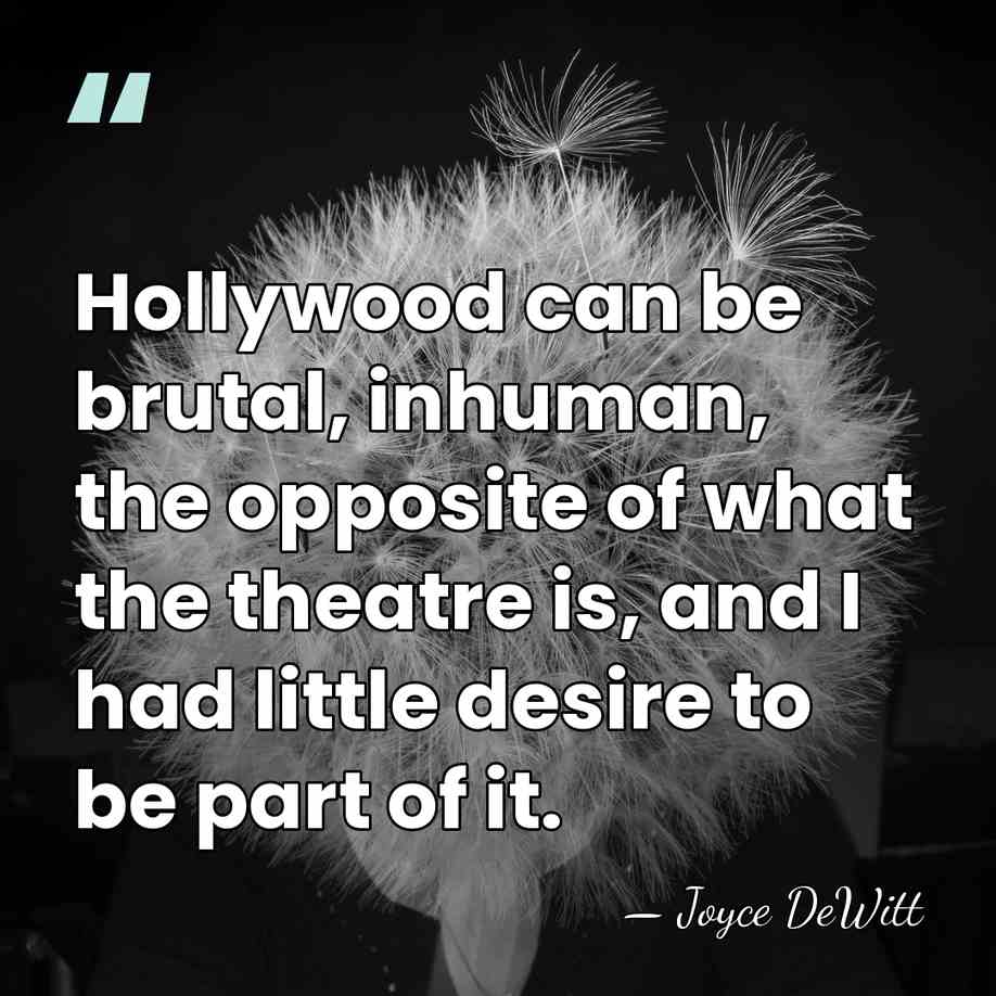 Hollywood can be brutal, inhuman, the opposite of what the theatre is,&hellip; - Joyce DeWitt