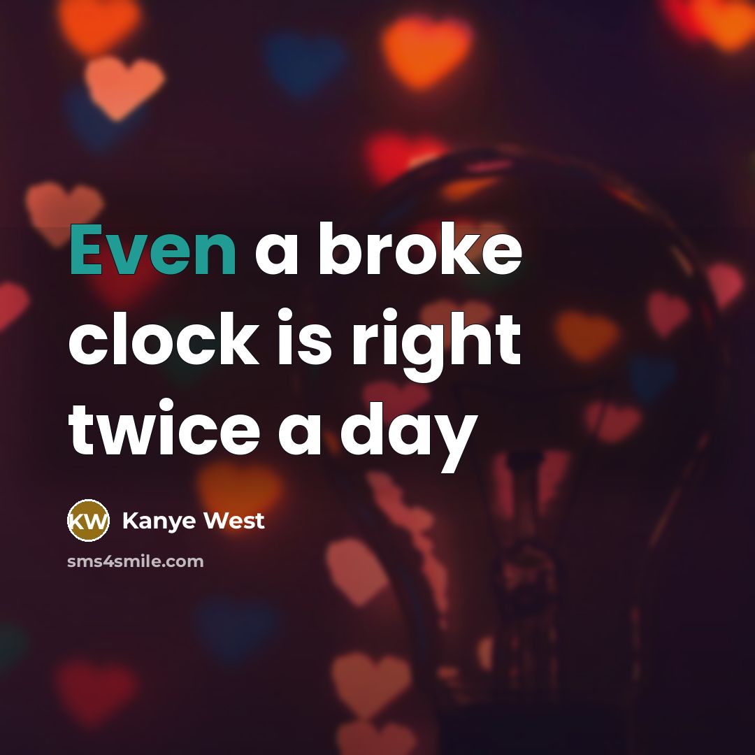 “Even a broke clock is right twice a day…” quote by Kanye West