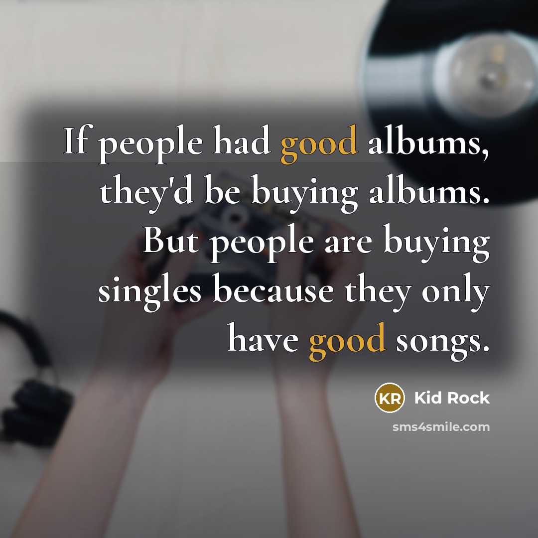“If people had good albums, they'd be buying albums. But…” quote by Kid Rock