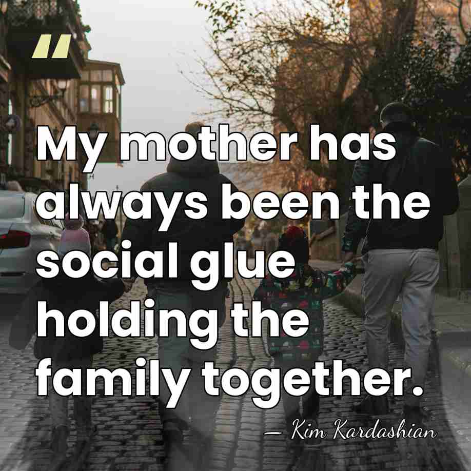 My mother has always been the social glue holding the family together. - Kim Kardashian