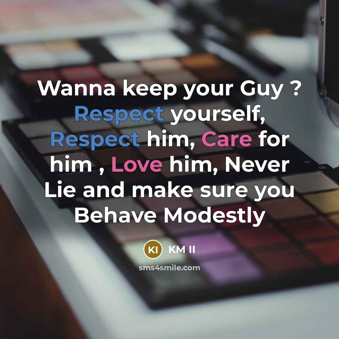 “Wanna keep your Guy ? Respect yourself, Respect him, Care for him , Love him, Never Lie and make sure you Behave Modestly” quote by KM II