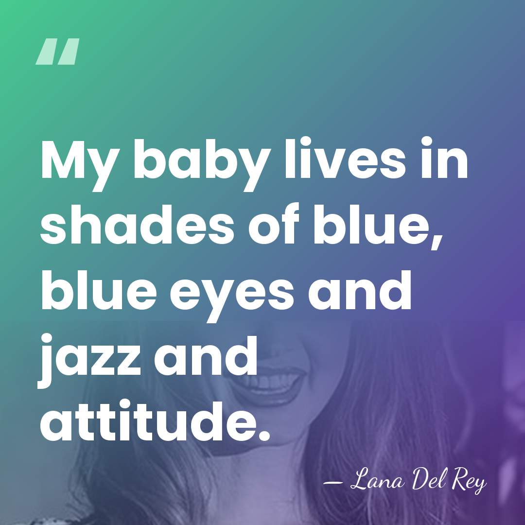 My baby lives in shades of blue, blue eyes and jazz and&hellip; - Lana Del Rey