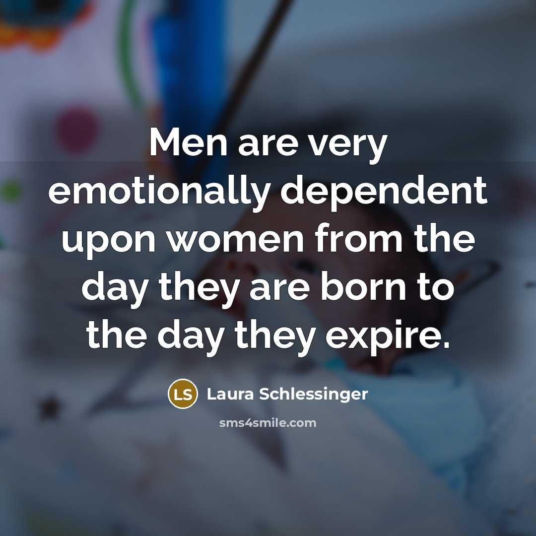 “Men are very emotionally dependent upon women from the day…” quote by Laura Schlessinger